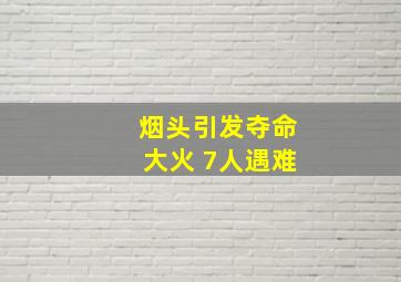 烟头引发夺命大火 7人遇难